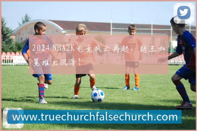 2024 NBA2K电竞风云再起，新王加冕谁主沉浮！