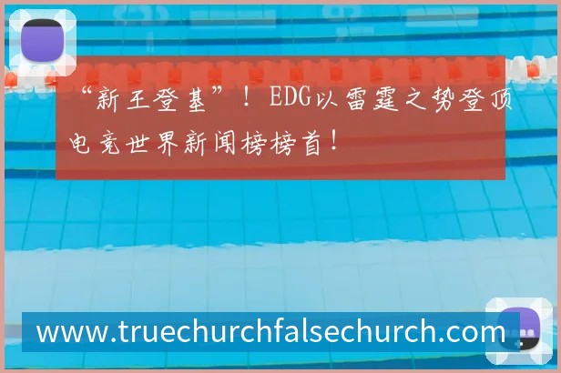 “新王登基”！EDG以雷霆之势登顶电竞世界新闻榜榜首！